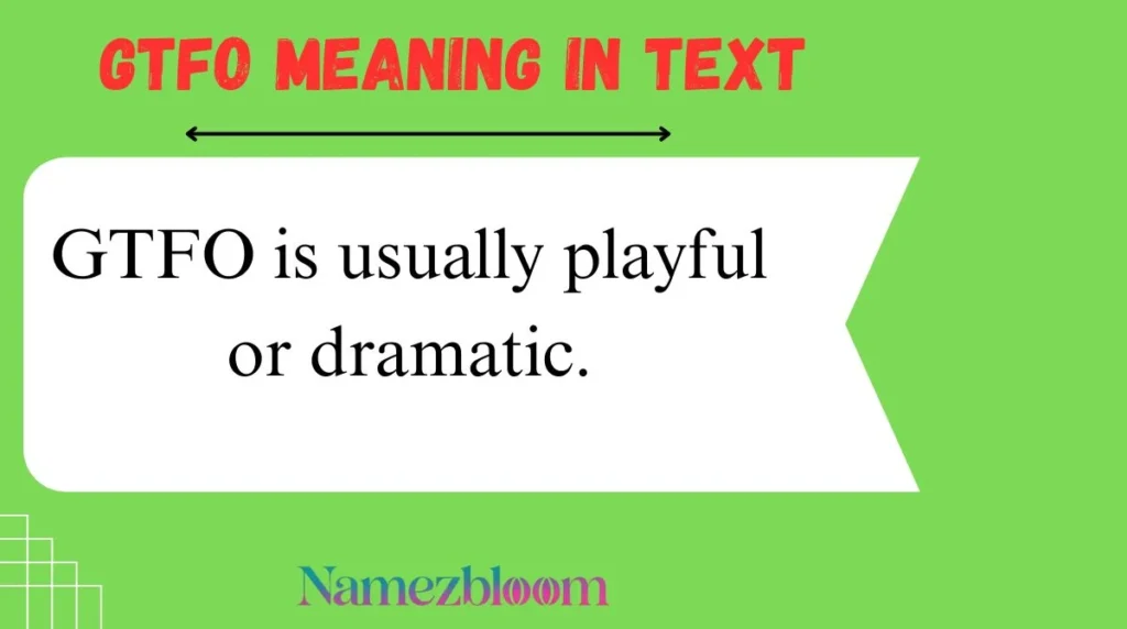 GTFO is usually playful or dramatic.